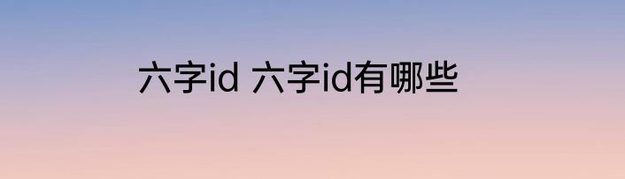 六字id 六字id有哪些