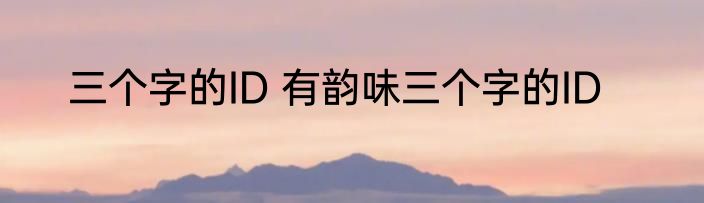 三个字的ID 有韵味三个字的ID