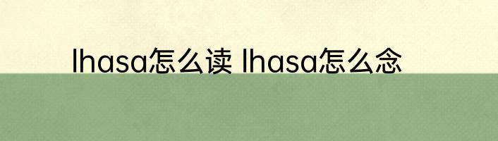 lhasa怎么读 lhasa怎么念