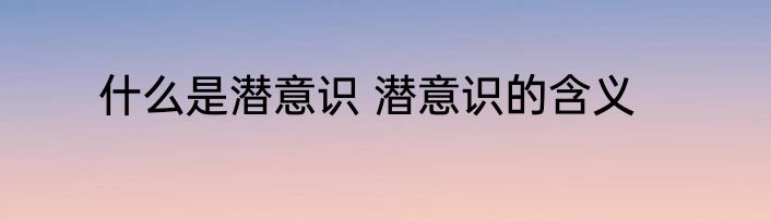 什么是潜意识 潜意识的含义