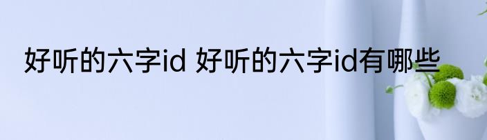 好听的六字id 好听的六字id有哪些