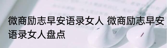 微商励志早安语录女人 微商励志早安语录女人盘点