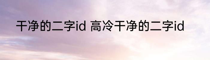干净的二字id 高冷干净的二字id