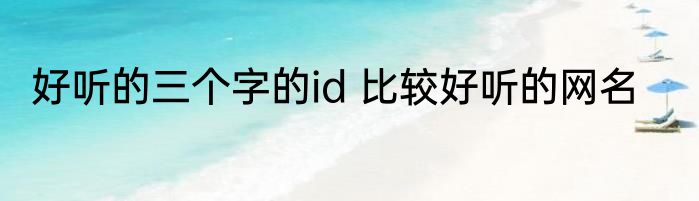 好听的三个字的id 比较好听的网名