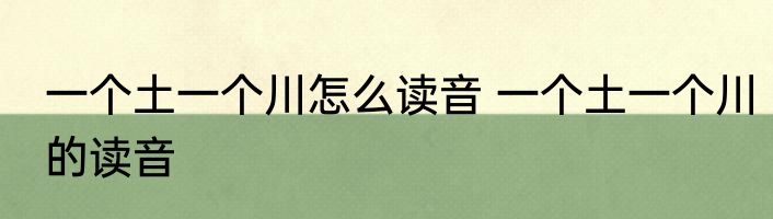一个土一个川怎么读音 一个土一个川的读音