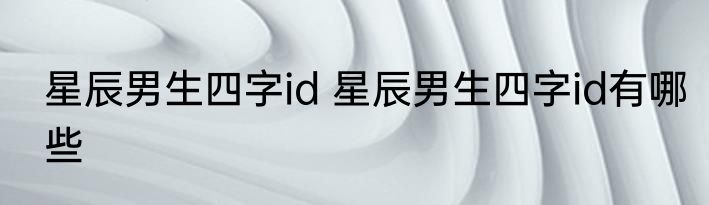 星辰男生四字id 星辰男生四字id有哪些