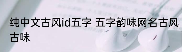 纯中文古风id五字 五字韵味网名古风古味