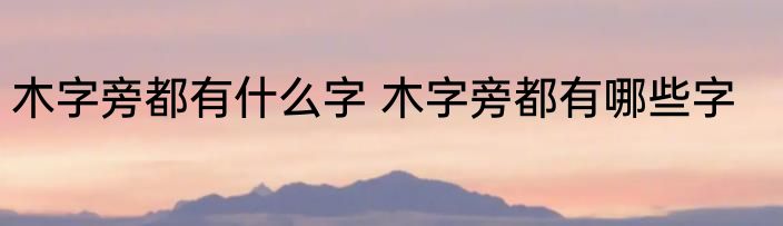 木字旁都有什么字 木字旁都有哪些字