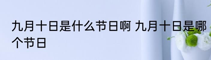 九月十日是什么节日啊 九月十日是哪个节日