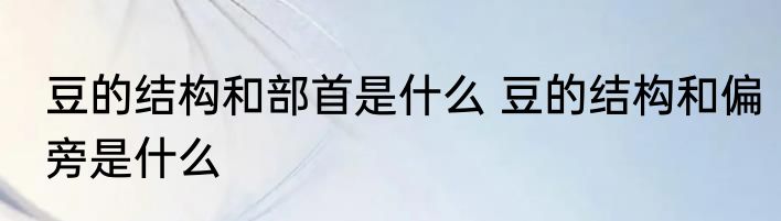 豆的结构和部首是什么 豆的结构和偏旁是什么