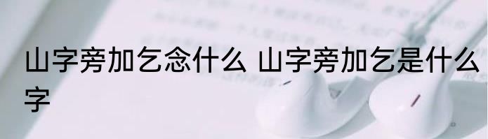 山字旁加乞念什么 山字旁加乞是什么字