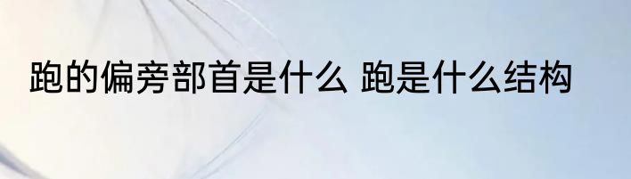 跑的偏旁部首是什么 跑是什么结构