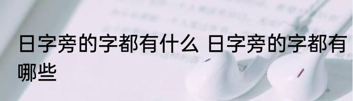 日字旁的字都有什么 日字旁的字都有哪些