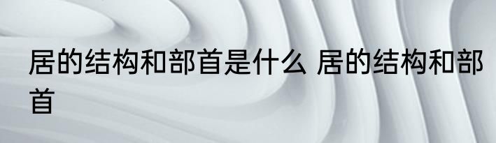 居的结构和部首是什么 居的结构和部首