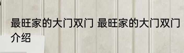 最旺家的大门双门 最旺家的大门双门介绍
