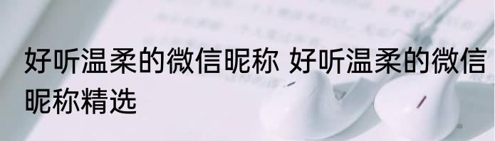 好听温柔的微信昵称 好听温柔的微信昵称精选