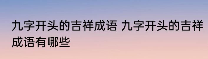 九字开头的吉祥成语 九字开头的吉祥成语有哪些