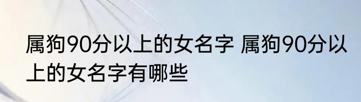 属狗90分以上的女名字 属狗90分以上的女名字有哪些