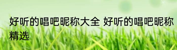 好听的唱吧昵称大全 好听的唱吧昵称精选