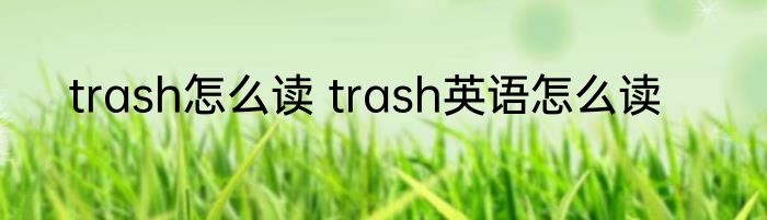 trash怎么读 trash英语怎么读