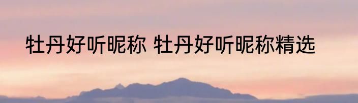 牡丹好听昵称 牡丹好听昵称精选