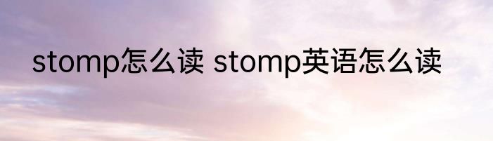 stomp怎么读 stomp英语怎么读