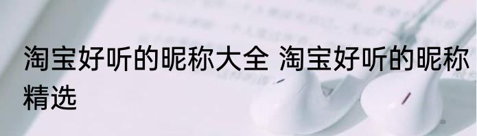 淘宝好听的昵称大全 淘宝好听的昵称精选