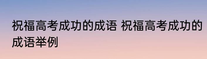 祝福高考成功的成语 祝福高考成功的成语举例