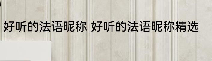 好听的法语昵称 好听的法语昵称精选