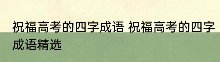 祝福高考的四字成语 祝福高考的四字成语精选