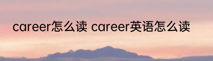 career怎么读 career英语怎么读