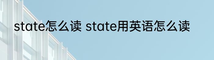 state怎么读 state用英语怎么读