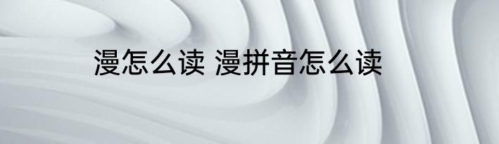 漫怎么读 漫拼音怎么读