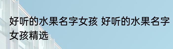 好听的水果名字女孩 好听的水果名字女孩精选