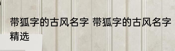 带狐字的古风名字 带狐字的古风名字精选