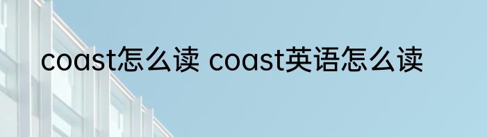 coast怎么读 coast英语怎么读