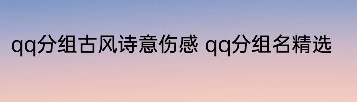 qq分组古风诗意伤感 qq分组名精选