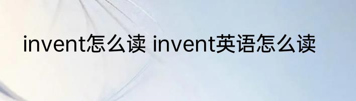 invent怎么读 invent英语怎么读