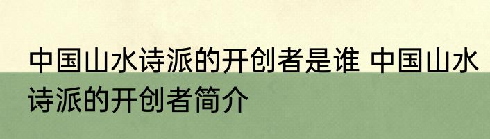 中国山水诗派的开创者是谁 中国山水诗派的开创者简介