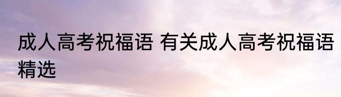 成人高考祝福语 有关成人高考祝福语精选