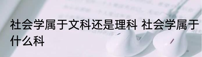 社会学属于文科还是理科 社会学属于什么科