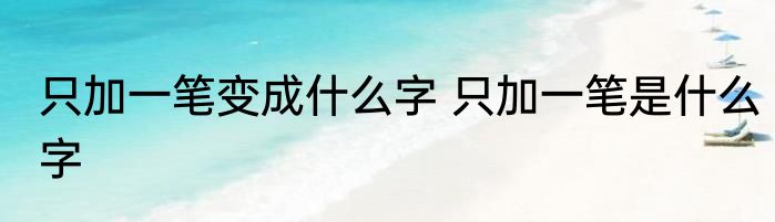 只加一笔变成什么字 只加一笔是什么字