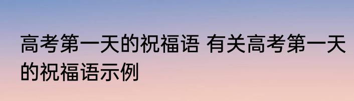 高考第一天的祝福语 有关高考第一天的祝福语示例