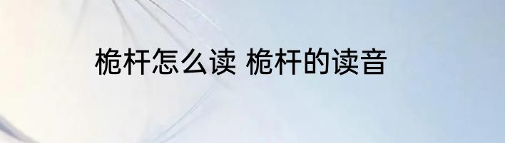 桅杆怎么读 桅杆的读音
