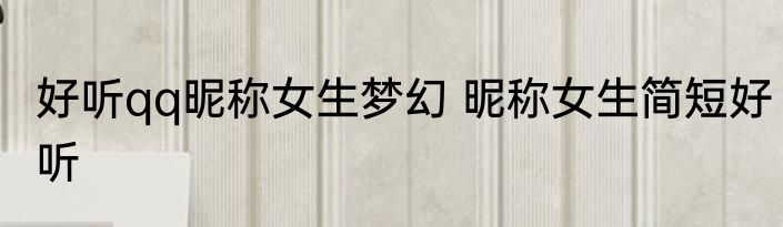 好听qq昵称女生梦幻 昵称女生简短好听