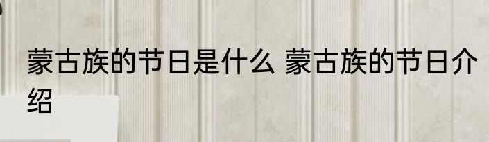 蒙古族的节日是什么 蒙古族的节日介绍