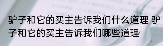 驴子和它的买主告诉我们什么道理 驴子和它的买主告诉我们哪些道理