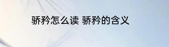 骄矜怎么读 骄矜的含义