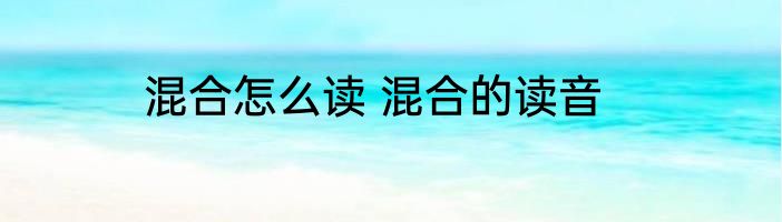 混合怎么读 混合的读音