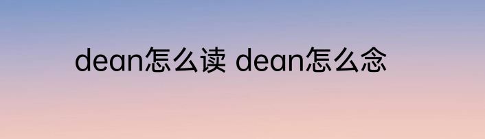 dean怎么读 dean怎么念